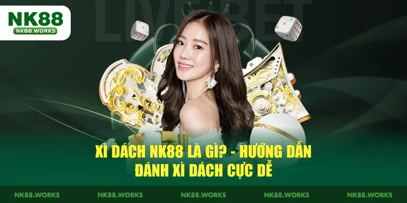 Xì Dách NK88 Là Gì? - Hướng Dẫn Đánh Xì Dách Cực Dễ 3 Xì Dách NK88 Là Gì? Hướng Dẫn Đánh Xì Dách Cực Dễ